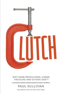 Clutch: Why Some People Excel Under Pressure and Others Don't