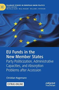 EU Funds in the New Member States: Party Politicization, Administrative Capacities, and Absorption Problems after Accession (Palgrave Studies in European Union Politics)