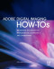 Adobe Digital Imaging How-Tos: 100 Essential Techniques for Photoshop CS5, Lightroom 3, and Camera Raw 6