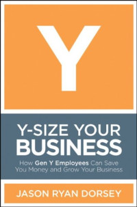 Y-Size Your Business: How Gen Y Employees Can Save You Money and Grow Your Business