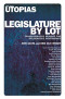 Legislature by Lot: Transformative Designs for Deliberative Governance (Real Utopias Project)