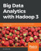 Big Data Analytics with Hadoop 3: Build highly effective analytics solutions to gain valuable insight into your big data