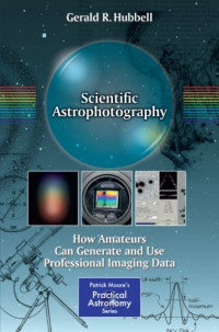 Scientific Astrophotography: How Amateurs Can Generate and Use Professional Imaging Data (The Patrick Moore Practical Astronomy Series)