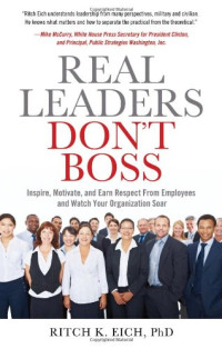 Real Leaders Don't Boss: Inspire, Motivate, and Earn Respect from Employees and Watch Your Organization Soar