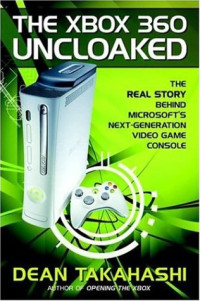 The Xbox 360 Uncloaked:: The Real Story Behind Microsoft's Next-Generation Video Game Console
