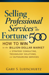 Selling Professional Services to the Fortune 500: How to Win in the Billion-Dollar Market of Strategy Consulting, Technology Solutions, and Outsourcing Services