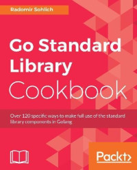Go Standard Library Cookbook: Over 120 specific ways to make full use of the standard library components in Golang