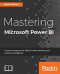 Mastering Microsoft Power BI: Expert techniques for effective data analytics and business intelligence