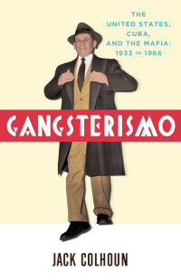 Gangsterismo: The United States, Cuba and the Mafia, 1933 to 1966