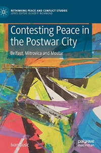 Contesting Peace in the Postwar City: Belfast, Mitrovica and Mostar (Rethinking Peace and Conflict Studies)