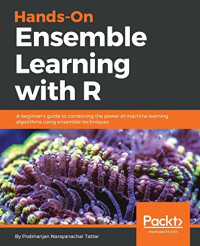 Hands-On Ensemble Learning with R: A beginner's guide to combining the power of machine learning algorithms using ensemble techniques