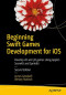 Beginning Swift Games Development for iOS: Develop 2D and 3D games Using Apple's SceneKit and SpriteKit