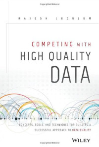 Competing with High Quality Data: Concepts, Tools, and Techniques for Building a Successful Approach to Data Quality
