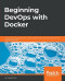 Beginning DevOps with Docker: Automate the deployment of your environment with the power of the Docker toolchain