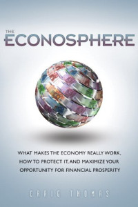 The Econosphere: What Makes the Economy Really Work, How to Protect It, and Maximize Your Opportunity for Financial Prosperity