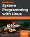 Hands-On System Programming with Linux: Explore Linux system programming interfaces, theory, and practice