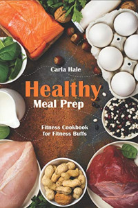 Healthy Meal Prep: Fitness Cookbook for Fitness Buffs