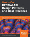 Hands-On RESTful API Design Patterns and Best Practices: Design, develop, and deploy highly adaptable, scalable, and secure RESTful web APIs
