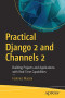 Practical Django 2 and Channels 2: Building Projects and Applications with Real-Time Capabilities