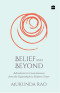 Belief and Beyond: Adventures in Consciousness from the Upanishads to Modern Times