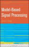 Model-Based Signal Processing (Adaptive and Learning Systems for Signal Processing, Communications and Control Series)