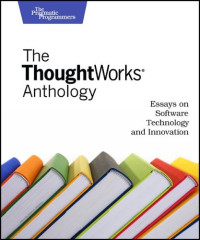 The ThoughtWorks Anthology: Essays on Software Technology and Innovation (Pragmatic Programmers)