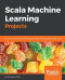 Scala Machine Learning Projects: Build real-world machine learning and deep learning projects with Scala