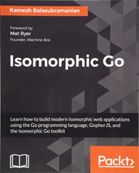 Isomorphic Go: Learn how to build modern isomorphic web applications using the Go programming language, GopherJS, and the Isomorphic Go toolkit