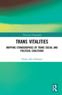 Trans Vitalities: Mapping Ethnographies of Trans Social and Political Coalitions (Theorizing Ethnography)