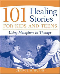 101 Healing Stories for Kids and Teens: Using Metaphors in Therapy
