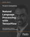 Natural Language Processing with TensorFlow: Teach language to machines using Python's deep learning library