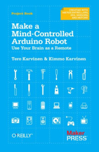 Make a Mind-Controlled Arduino Robot: Use Your Brain as a Remote (Creating With Microcontrollers Eeg, Sensors, and Motors)