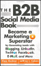 The B2B Social Media Book: Become a Marketing Superstar by Generating Leads with Blogging, LinkedIn, Twitter, Facebook, Email, and More