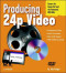 Producing 24p Video: Covers the Canon XL2 and the Panasonic DVX-100a