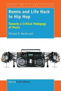 Remix and Life Hack in Hip Hop: Towards a Critical Pedagogy of Music (Youth, Media, and Culture)