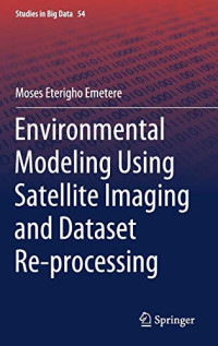 Environmental Modeling Using Satellite Imaging and Dataset Re-processing (Studies in Big Data, 54)