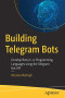Building Telegram Bots: Develop Bots in 12 Programming Languages using the Telegram Bot API