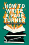 How To Write A Page-Turner: Craft a Story Your Readers Can't Put Down