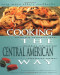 Cooking The Central American Way: Culturally Authentic Foods, Including Low-Fat And Vegetatian Recipes