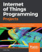 Internet of Things Programming Projects: Build modern IoT solutions with the Raspberry Pi 3 and Python