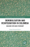 Demobilisation and Reintegration in Colombia: Building State and Citizenship (Routledge Studies in Latin American Development)