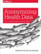 Anonymizing Health Data: Case Studies and Methods to Get You Started