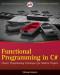 Functional Programming in C#: Classic Programming Techniques for Modern Projects (Wrox Programmer to Programmer)
