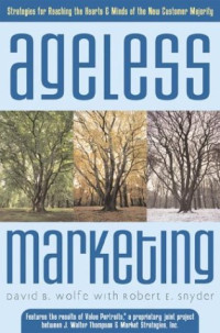 Ageless Marketing: Strategies for Reaching the Hearts and Minds of the New Customer Majority