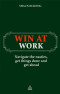 Win at Work: Navigate the Nasties, Get Things Done and Get Ahead
