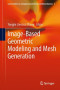 Image-Based Geometric Modeling and Mesh Generation (Lecture Notes in Computational Vision and Biomechanics)