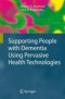 Supporting People with Dementia Using Pervasive Health Technologies (Advanced Information and Knowledge Processing)
