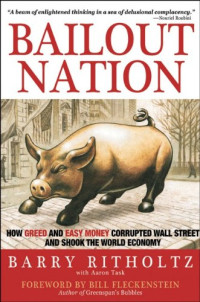 Bailout Nation: How Greed and Easy Money Corrupted Wall Street and Shook the World Economy