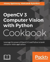 OpenCV 3 Computer Vision with Python Cookbook: Leverage the power of OpenCV 3 and Python to build computer vision applications