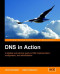 Dns in Action: A Detailed And Practical Guide to Dns Implementation, Configuration, And Administration